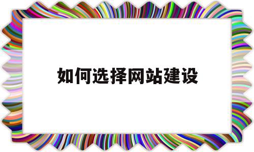 如何选择网站建设(如何选择网站建设模式)