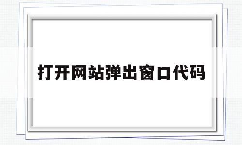 打开网站弹出窗口代码(打开网站弹出窗口代码怎么办)