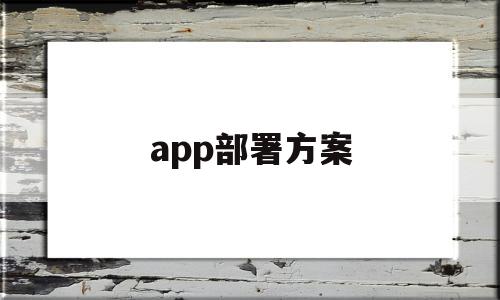 app部署方案(软件开发中部署是什么意思)