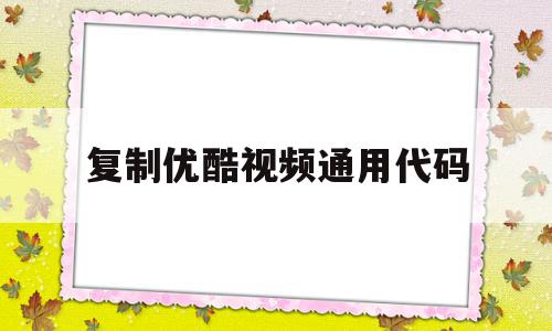 包含复制优酷视频通用代码的词条