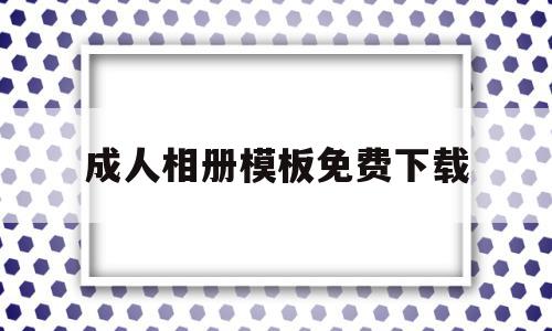 成人相册模板免费下载(成人相册模板免费下载安装)