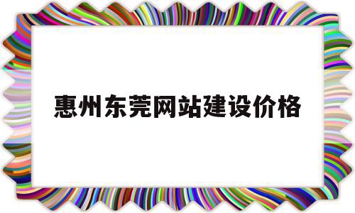 包含惠州东莞网站建设价格的词条