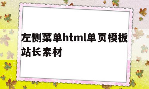 左侧菜单html单页模板站长素材(html做一个左侧菜单栏,右侧为主体部分)