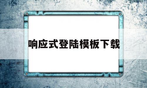 响应式登陆模板下载的简单介绍