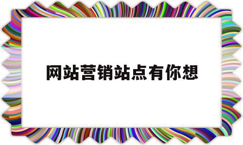 网站营销站点有你想(营销网站策划方案范文)