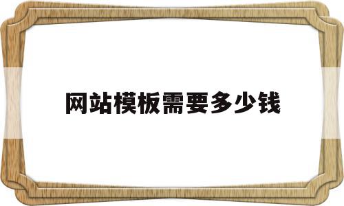 网站模板需要多少钱(网站模板需要多少钱一套)