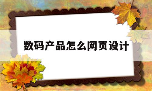 数码产品怎么网页设计(数码产品怎么网页设计出来)