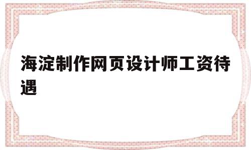 海淀制作网页设计师工资待遇的简单介绍