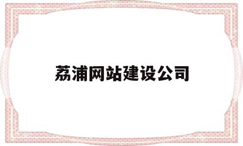 荔浦网站建设公司(荔浦网站建设公司地址)