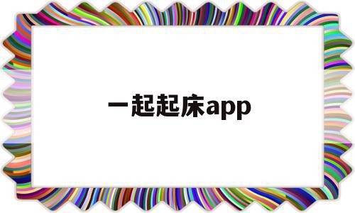 一起起床app(一起起床的文艺说法),一起起床app(一起起床的文艺说法),一起起床app,百度,微信,APP,第1张