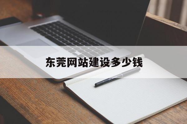 东莞网站建设多少钱(东莞网站建设制作费用)