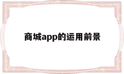 商城app的运用前景(商城app开发是这样的)