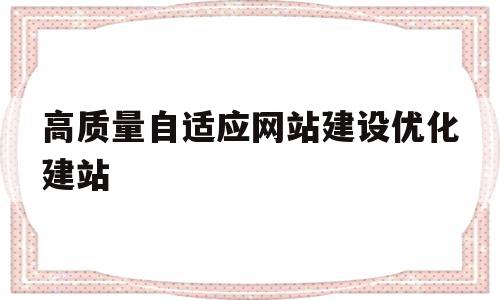 关于高质量自适应网站建设优化建站的信息