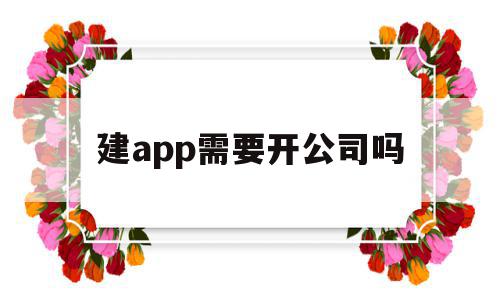 建app需要开公司吗(创办app需要哪些开办费)