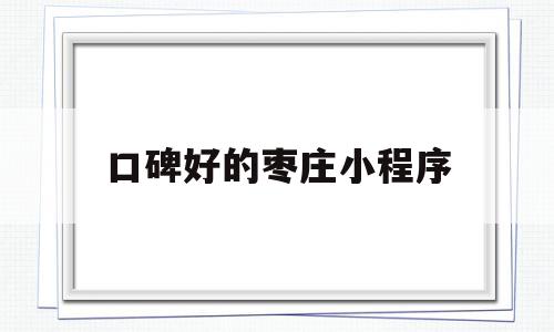 包含口碑好的枣庄小程序的词条,包含口碑好的枣庄小程序的词条,口碑好的枣庄小程序,信息,微信,APP,第1张