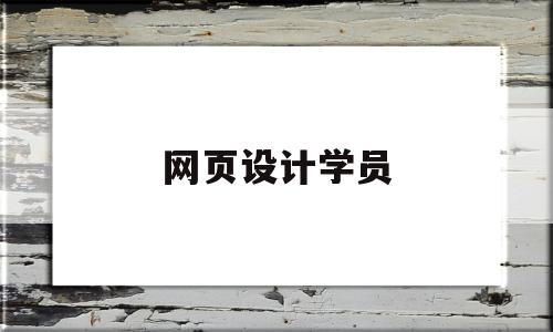 网页设计学员(网页设计学员岗位职责)