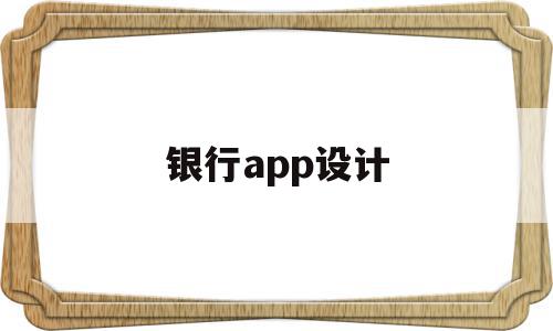 银行app设计(银行app设计跟其他设计区别)