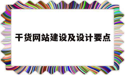 干货网站建设及设计要点(干货网站建设及设计要点怎么写)