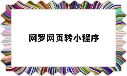 网罗网页转小程序(网站如何转化成小程序)