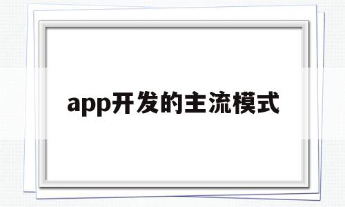 app开发的主流模式(app开发的主流模式有哪些)