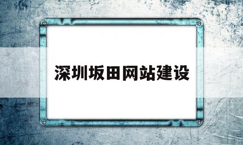 深圳坂田网站建设(深圳市坂田公司简介)