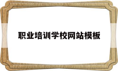 职业培训学校网站模板(职业培训网校排名前十的品牌)