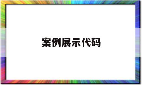 案例展示代码(案例代码是什么)