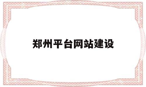 郑州平台网站建设(郑州网站建设制作公司)