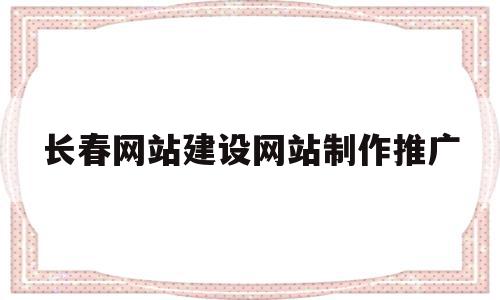 长春网站建设网站制作推广(长春网站建设网站制作推广公司)