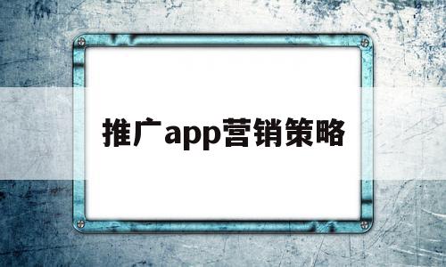 推广app营销策略(推广app营销策略有哪些)