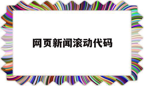 网页新闻滚动代码(网页新闻滚动代码怎么用),网页新闻滚动代码(网页新闻滚动代码怎么用),网页新闻滚动代码,百度,html,91,第1张