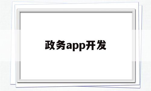 政务app开发(很多单位开了政务app,效果不错,但也存在一些问题)