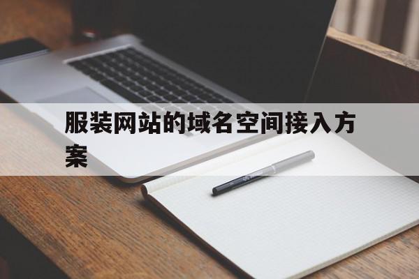 服装网站的域名空间接入方案(服装网站的域名空间接入方案怎么写)