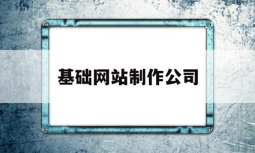 基础网站制作公司(网站制作 企业网站建设哪家好)