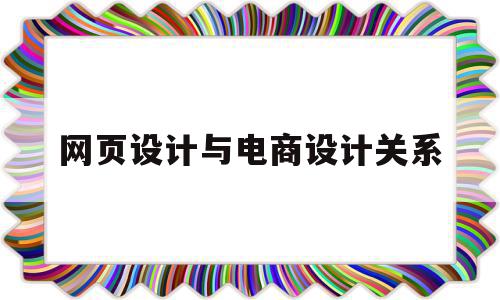 网页设计与电商设计关系(电商设计和网页设计的区别)