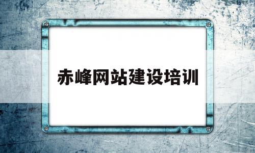 赤峰网站建设培训(赤峰网站建设培训学校)