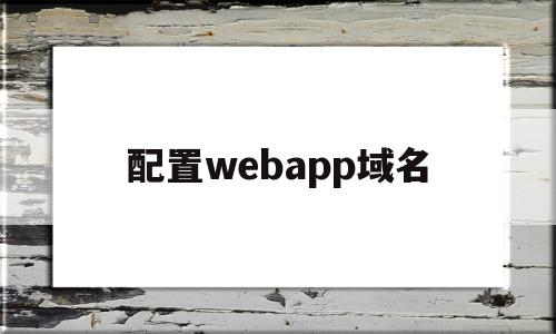 配置webapp域名(weblogic域名配置),配置webapp域名(weblogic域名配置),配置webapp域名,百度,APP,浏览器,第1张