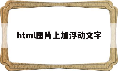 html图片上加浮动文字(html中将图片将图片浮动右侧)