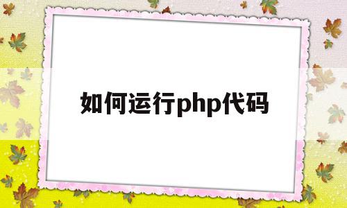 如何运行php代码(如何运行php代码文件)