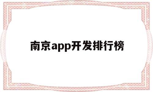 南京app开发排行榜(南京app开发排行榜前十名)