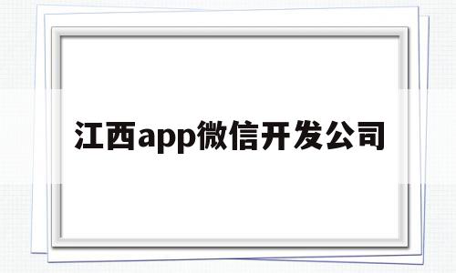 江西app微信开发公司(南昌微信小程序开发公司哪家好),江西app微信开发公司(南昌微信小程序开发公司哪家好),江西app微信开发公司,微信,APP,模板,第1张