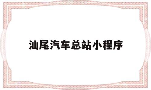 汕尾汽车总站小程序(汕尾汽车总站小程序订票)