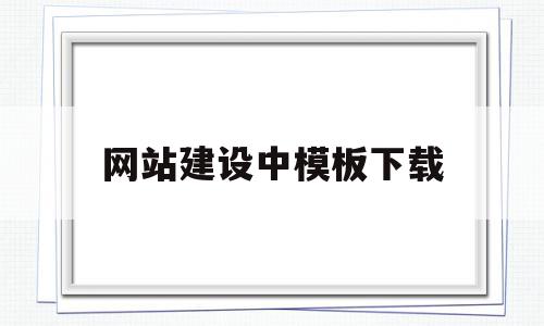 网站建设中模板下载(网站建设公司网站模板)