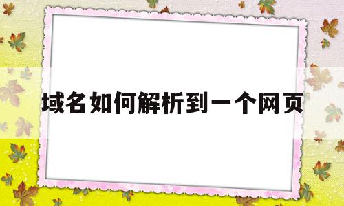 域名如何解析到一个网页(域名怎么解析到另外一个域名)