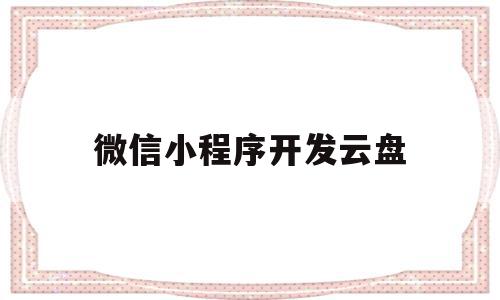 微信小程序开发云盘(微信小程序云开发资源),微信小程序开发云盘(微信小程序云开发资源),微信小程序开发云盘,信息,视频,百度,第1张