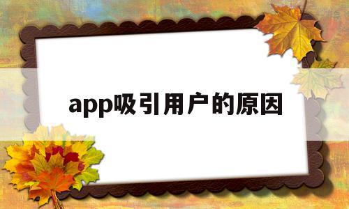 app吸引用户的原因(app如何吸引用户),app吸引用户的原因(app如何吸引用户),app吸引用户的原因,信息,微信,APP,第1张