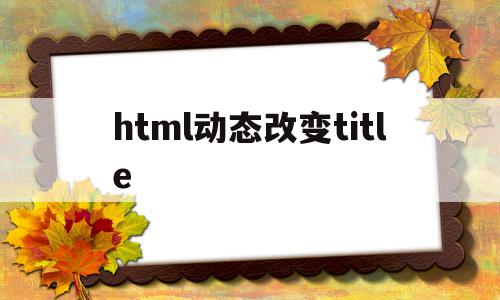 html动态改变title(html 动态)