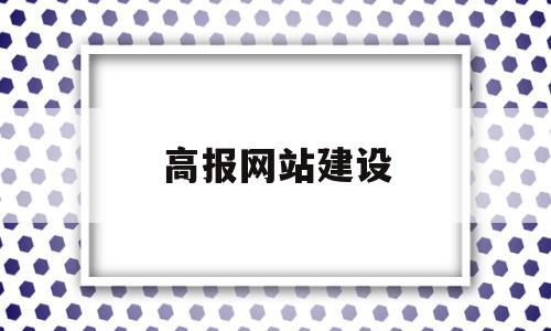 高报网站建设(高报网app)