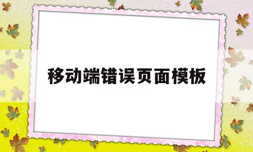 移动端错误页面模板(移动端错误页面模板怎么办)