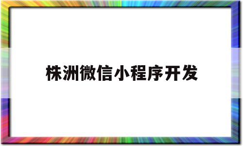 株洲微信小程序开发(株洲微信小程序开发招聘),株洲微信小程序开发(株洲微信小程序开发招聘),株洲微信小程序开发,信息,视频,账号,第1张